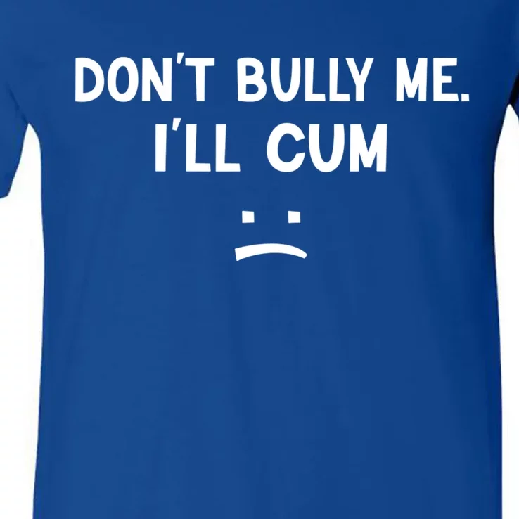 Funny Don’t Bully Me. I’ll Cum V-Neck T-Shirt