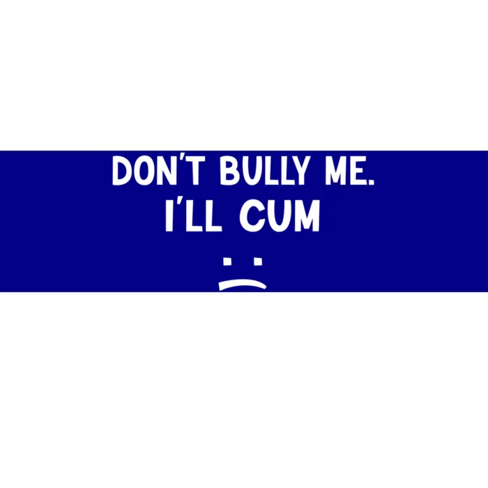 Funny Don’t Bully Me. I’ll Cum Bumper Sticker