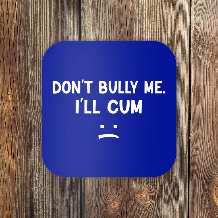 Funny Don’t Bully Me. I’ll Cum Coaster