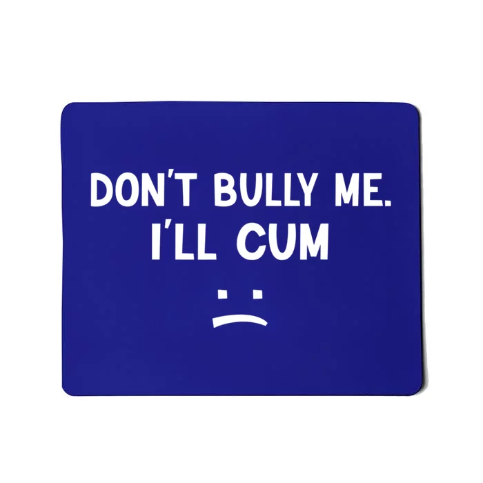 Funny Don’t Bully Me. I’ll Cum Mousepad