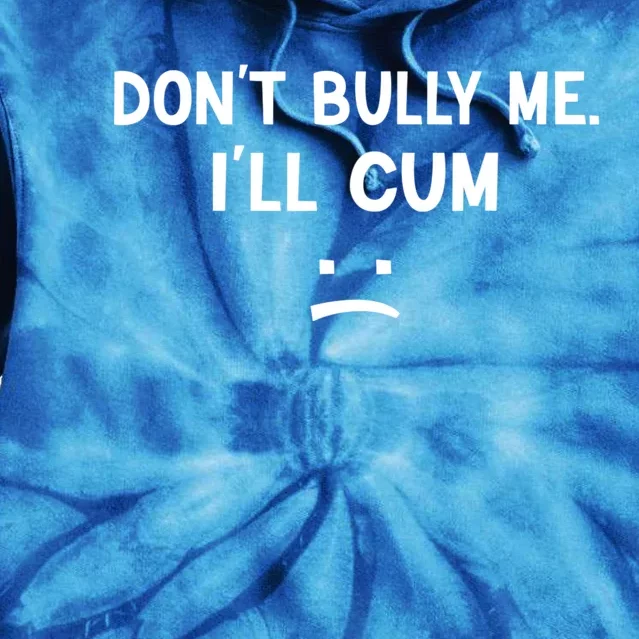 Funny Don’t Bully Me. I’ll Cum Tie Dye Hoodie