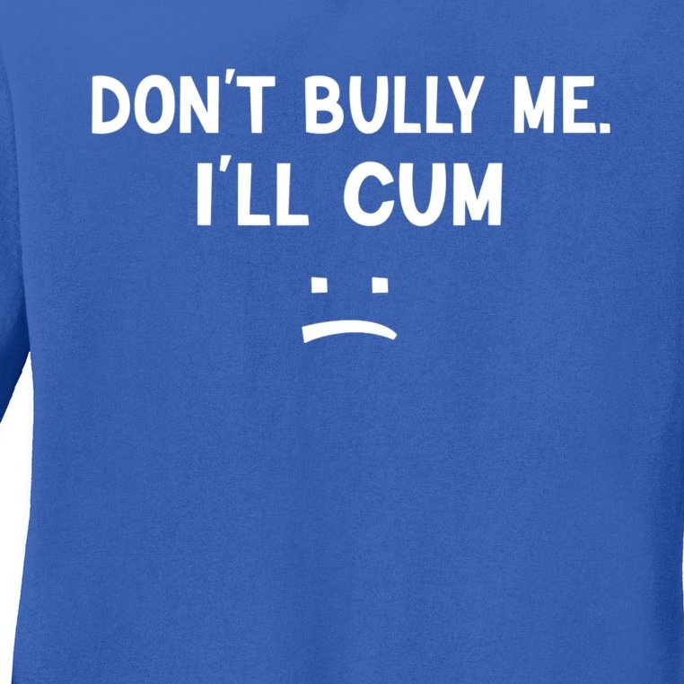Funny Don’t Bully Me. I’ll Cum Ladies Missy Fit Long Sleeve Shirt