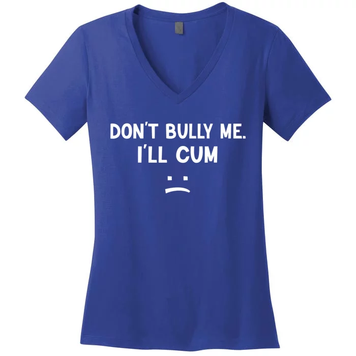 Funny Don’t Bully Me. I’ll Cum Women's V-Neck T-Shirt