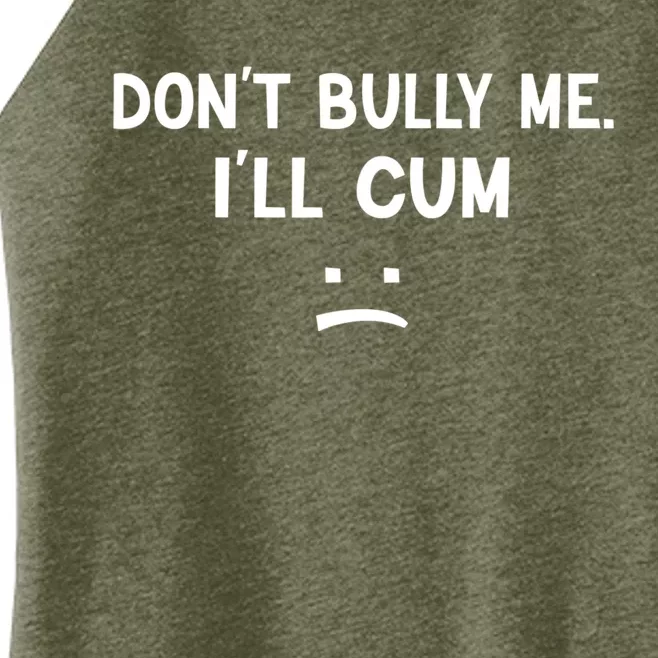 Funny Don’t Bully Me. I’ll Cum Women’s Perfect Tri Rocker Tank
