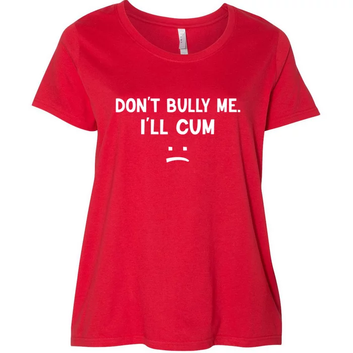 Funny Don’t Bully Me. I’ll Cum Women's Plus Size T-Shirt