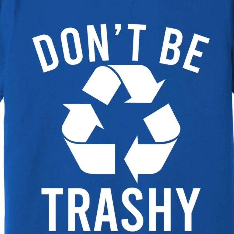 Funny Dont Be Trashy Recycling Logo Be Good Person Design Gift Premium T-Shirt