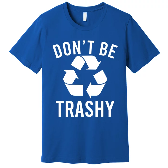 Funny Dont Be Trashy Recycling Logo Be Good Person Design Gift Premium T-Shirt