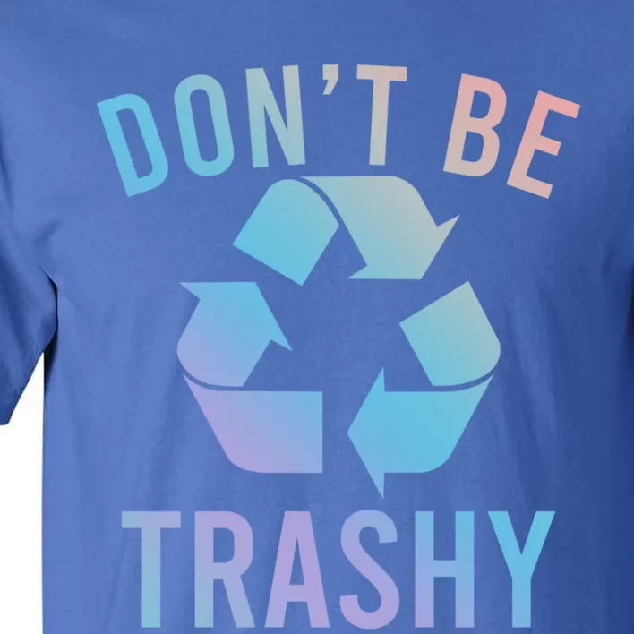 Funny Dont Be Trashy Recycling Logo Be Good Person Design Great Gift Tall T-Shirt