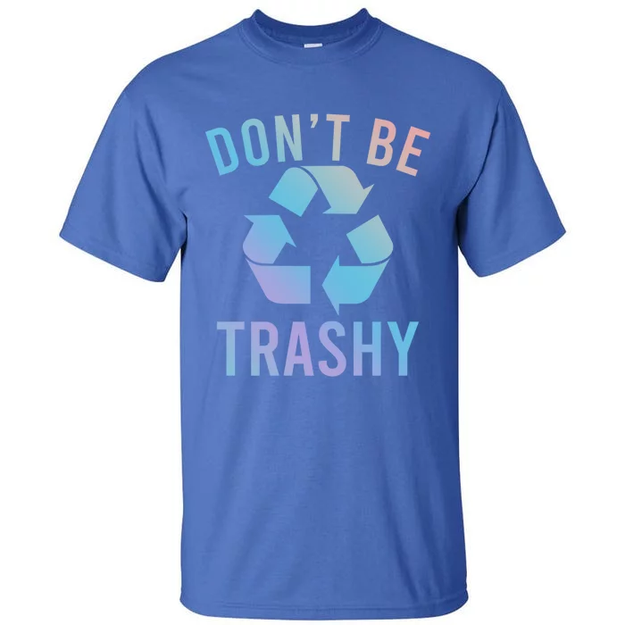 Funny Dont Be Trashy Recycling Logo Be Good Person Design Great Gift Tall T-Shirt