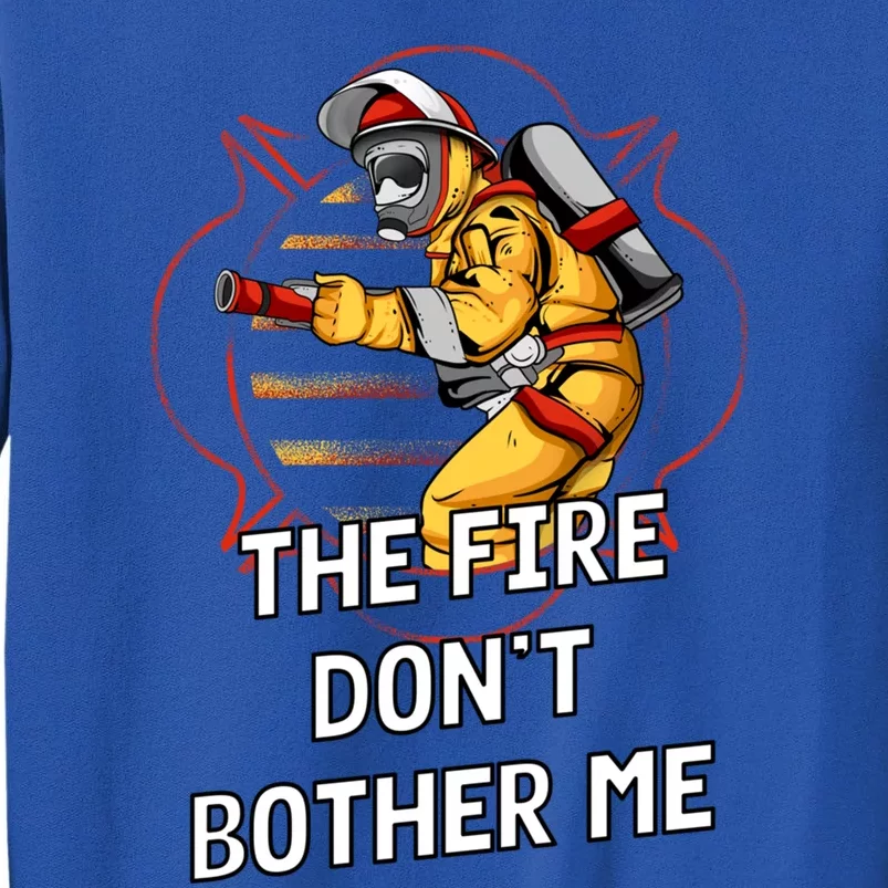 Fire Dont Bother Me Funny Firefighter Humor Fire Sayings Great Gift Tall Sweatshirt