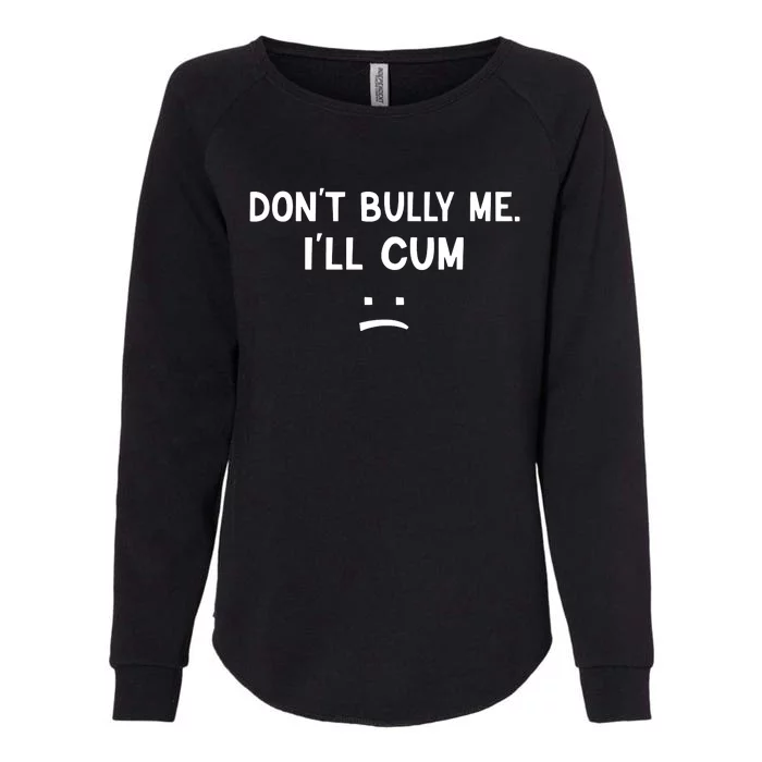 Funny Dont Bully Me. Ill Cum Womens California Wash Sweatshirt