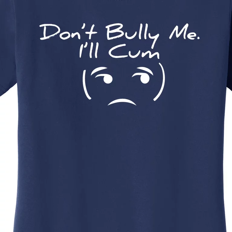 Funny Don’t Bully Me. I’ll Cum Women's T-Shirt