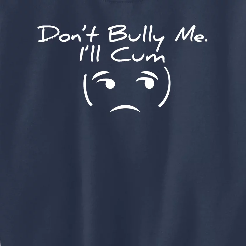 Funny Don’t Bully Me. I’ll Cum Kids Sweatshirt