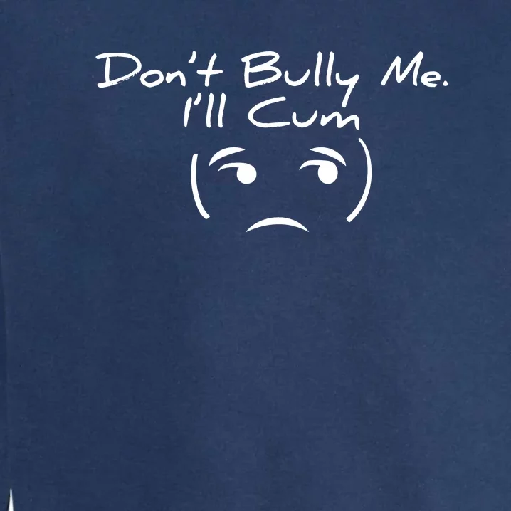 Funny Don’t Bully Me. I’ll Cum Garment-Dyed Sweatshirt