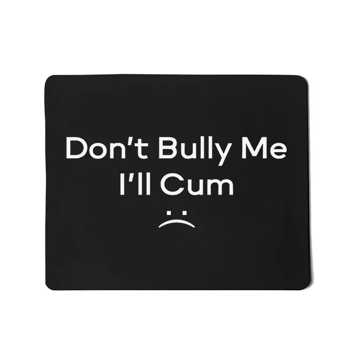 Funny Don’t Bully Me I’ll Cum Mousepad