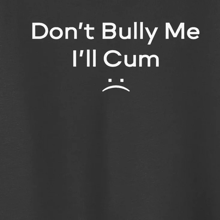 Funny Don’t Bully Me I’ll Cum Toddler T-Shirt