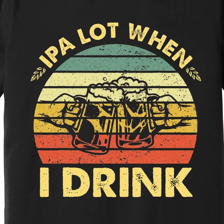 Funny Drinking Beer Party Ipa A Lot When I Drink Premium T-Shirt