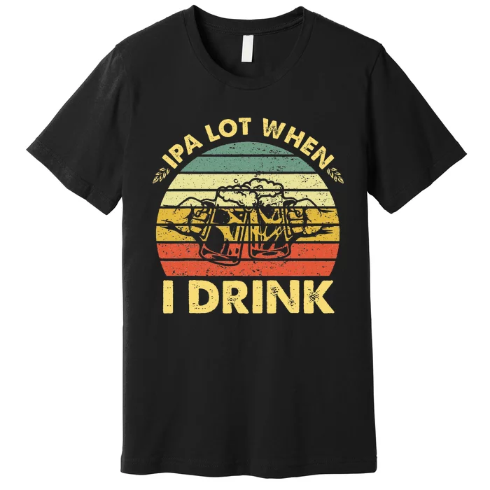 Funny Drinking Beer Party Ipa A Lot When I Drink Premium T-Shirt