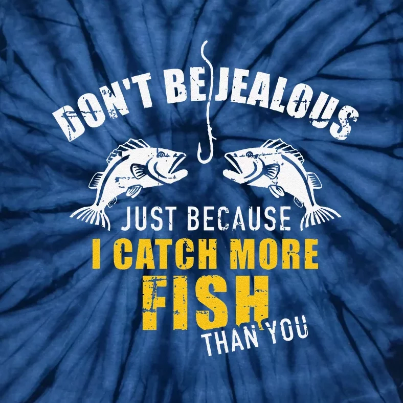 Fishing DonT Be Jealous Just Because I Catch More Fish You Tie-Dye T-Shirt