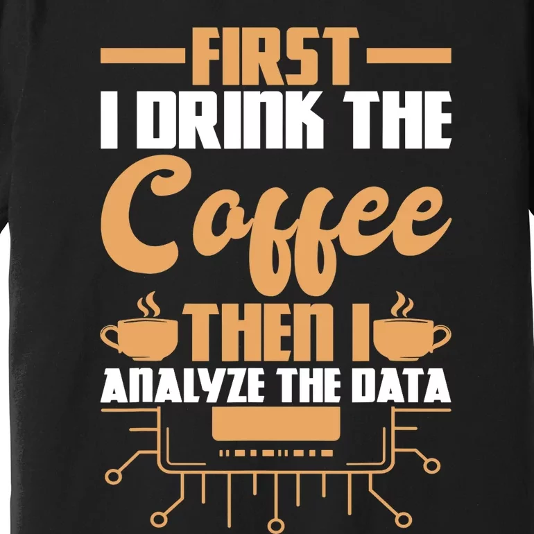 First Drink Coffee Then Analyze Data Analyst Data Science Premium T-Shirt