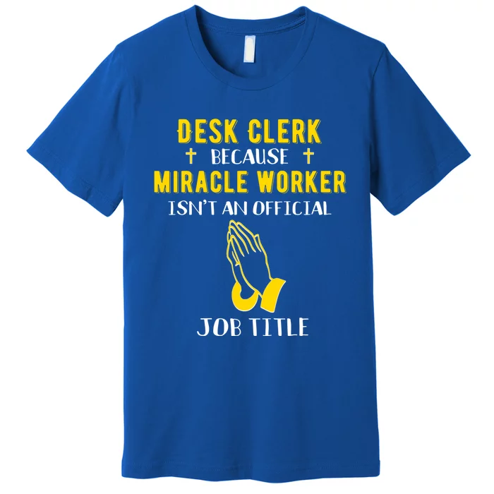 Funny Desk Clerk Because Miracle Worker Isn't A Job Title Gi Cool Gift Premium T-Shirt