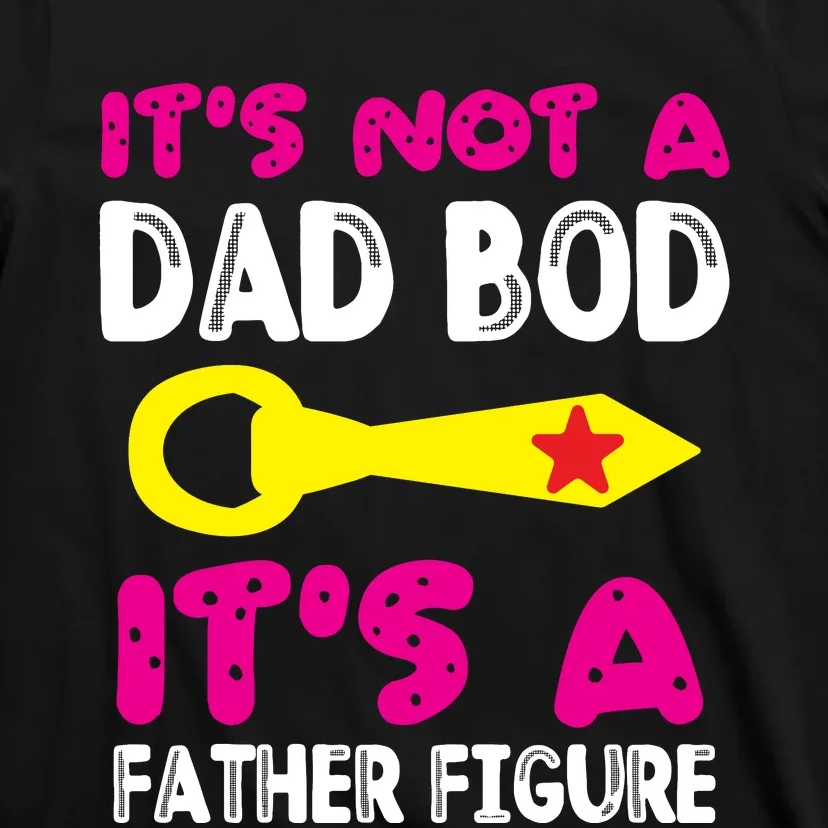 It's Not A Dad Bod Its A Father Figure Fathers Day T-Shirt