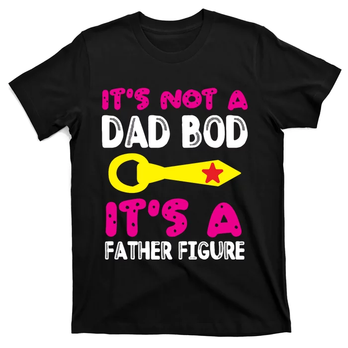 It's Not A Dad Bod Its A Father Figure Fathers Day T-Shirt