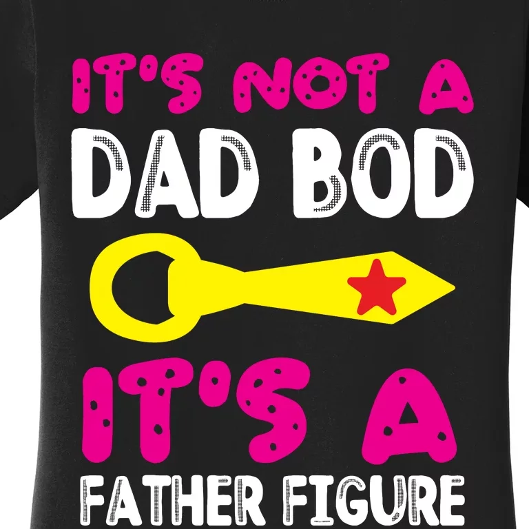 It's Not A Dad Bod Its A Father Figure Fathers Day Women's T-Shirt