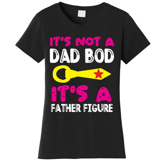 It's Not A Dad Bod Its A Father Figure Fathers Day Women's T-Shirt