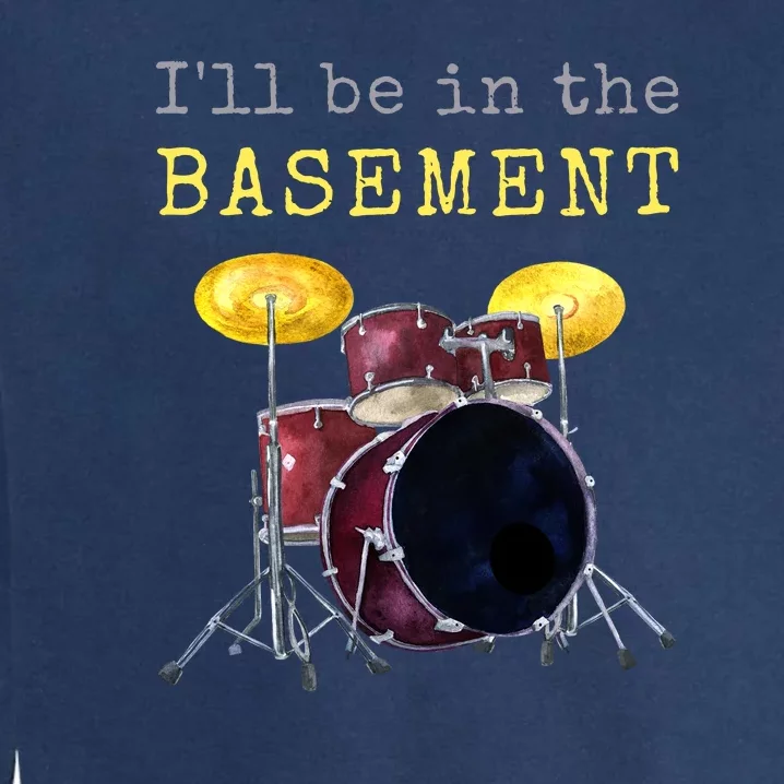 Funny Dummer Gift I'll Be In The Basement Drums Garment-Dyed Sweatshirt