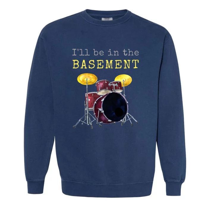 Funny Dummer Gift I'll Be In The Basement Drums Garment-Dyed Sweatshirt