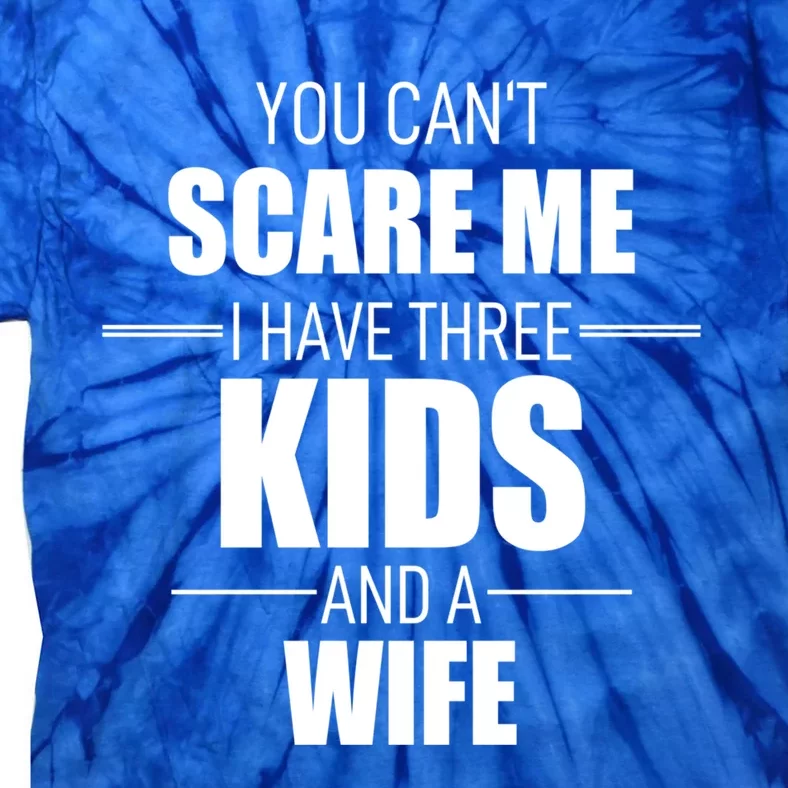 Fathers Day Gift You Cant Scare Me I Have 3 And A Wife Funny Gift Tie-Dye T-Shirt