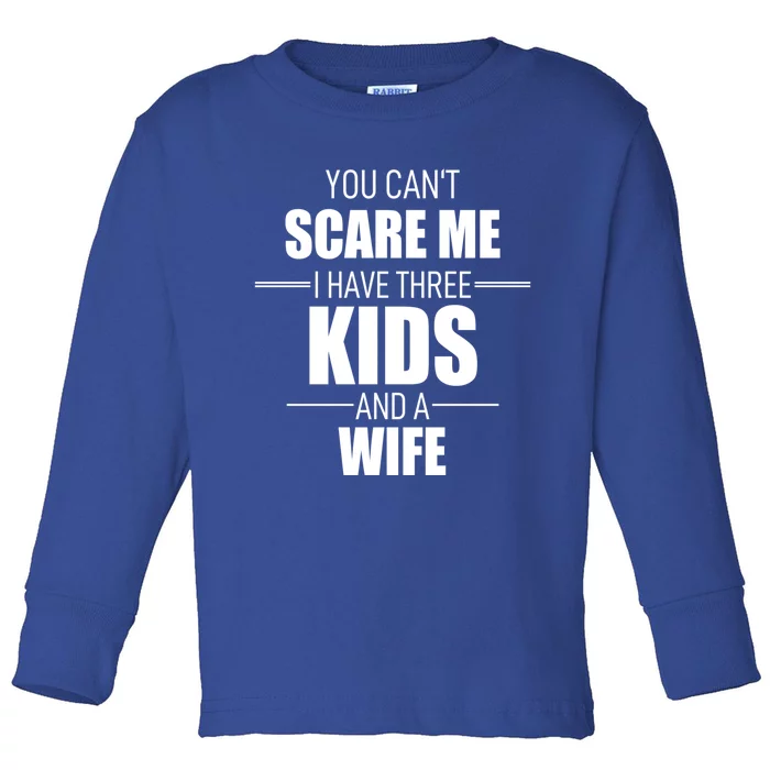 Fathers Day Gift You Cant Scare Me I Have 3 And A Wife Funny Gift Toddler Long Sleeve Shirt