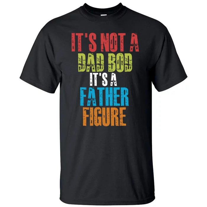 Fathers Day Its Not A Dad Bod Its A Father Figure Tall T-Shirt