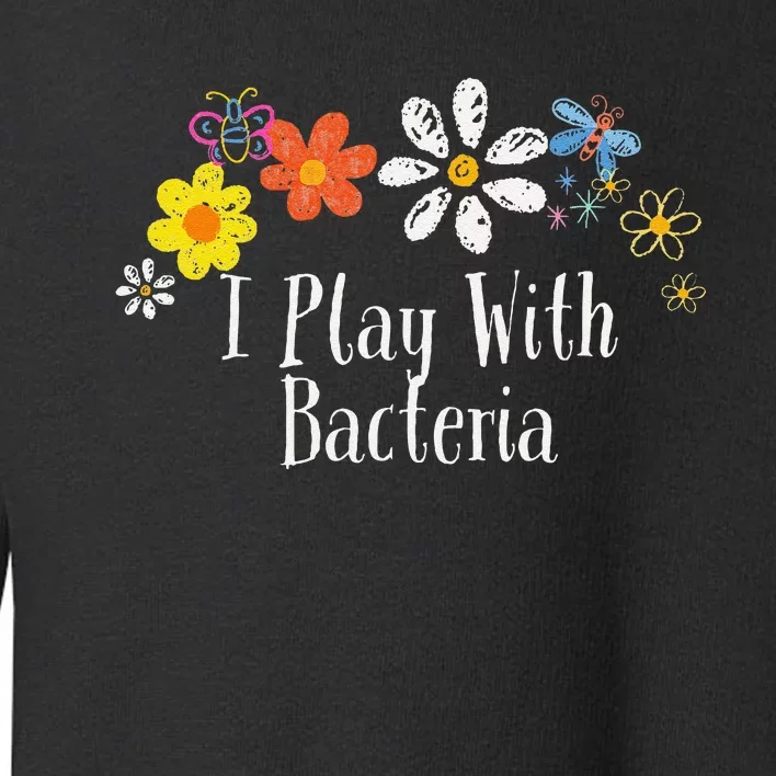 Flowers Drawing I Play With Bacteria Funny 2024 Saying Toddler Sweatshirt