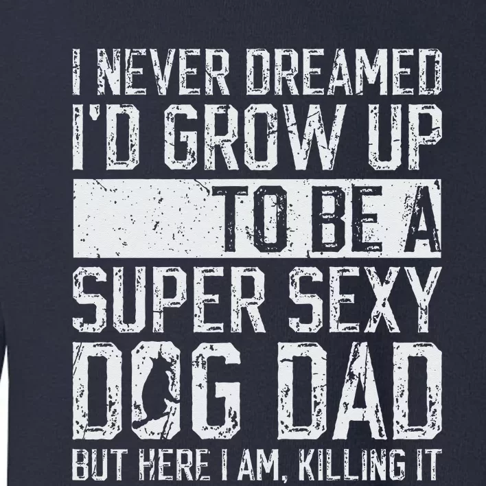 Fathers Day I Never Dreamed Id Be A Super Sexy Dog Dad Toddler Sweatshirt