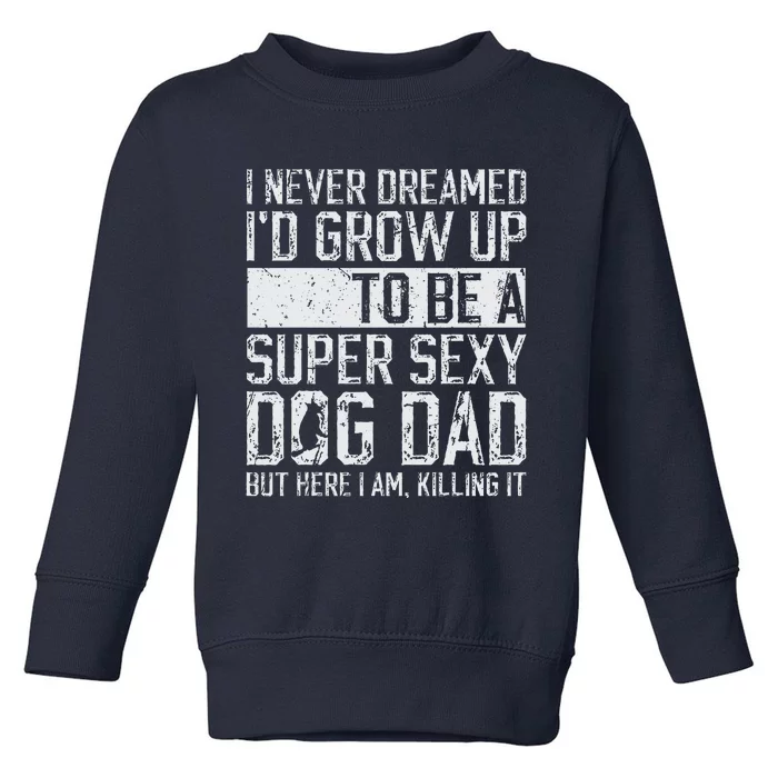 Fathers Day I Never Dreamed Id Be A Super Sexy Dog Dad Toddler Sweatshirt