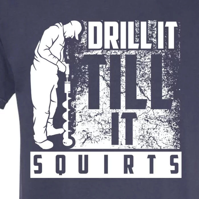 Funny Drill It Till It Squirts For Ice Fishing Lovers Cool Gift Garment-Dyed Heavyweight T-Shirt