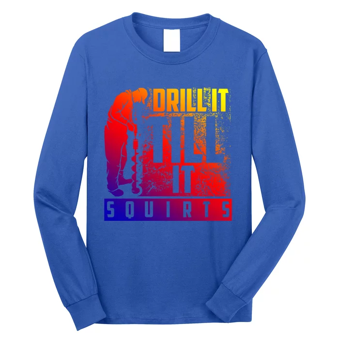 Funny Drill It Till It Squirts For Ice Fishing Lovers Cool Gift Long Sleeve Shirt