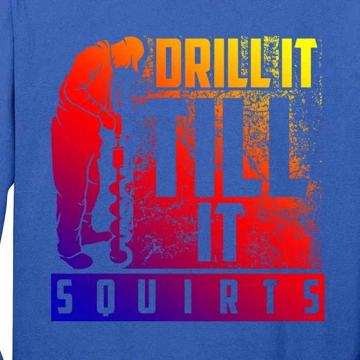 Funny Drill It Till It Squirts For Ice Fishing Lovers Cool Gift Tall Long Sleeve T-Shirt