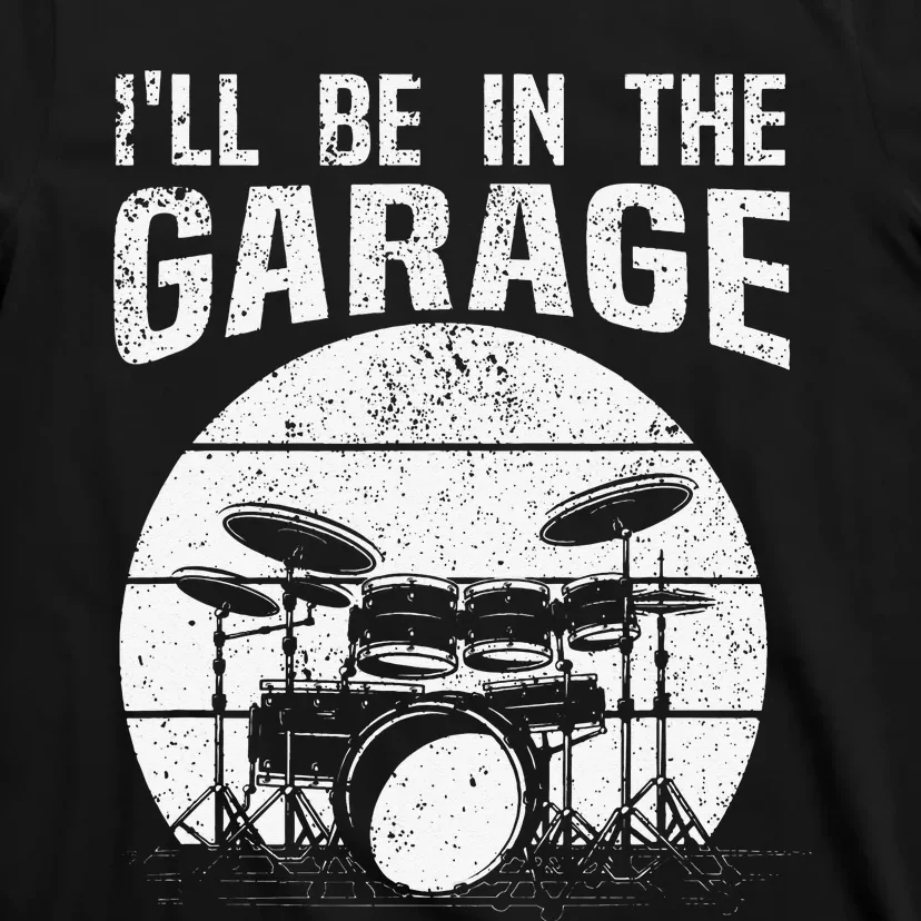 Funny Drummer I'll Be In The Garage Drum Set Drumming Lovers T-Shirt