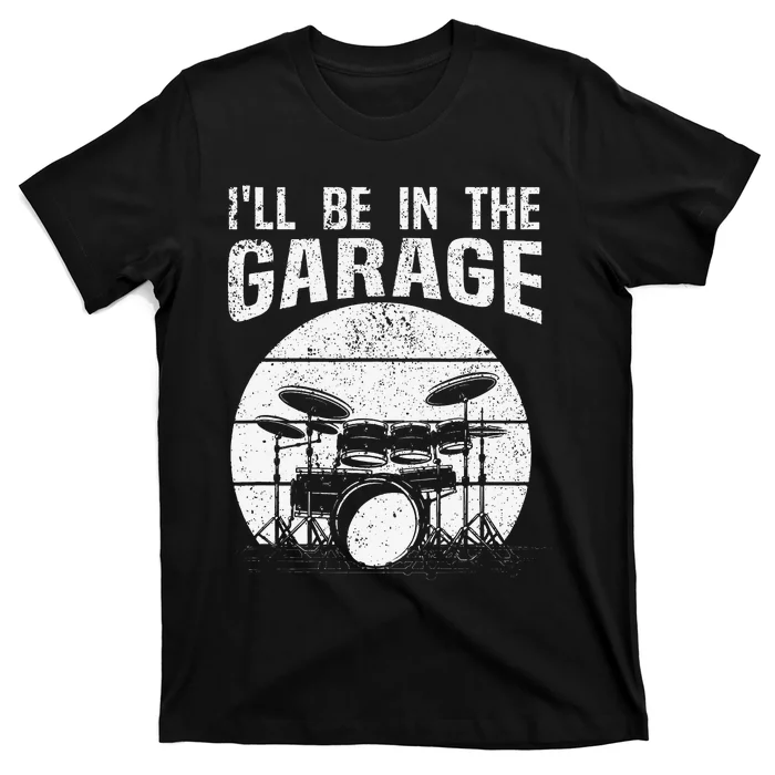 Funny Drummer I'll Be In The Garage Drum Set Drumming Lovers T-Shirt