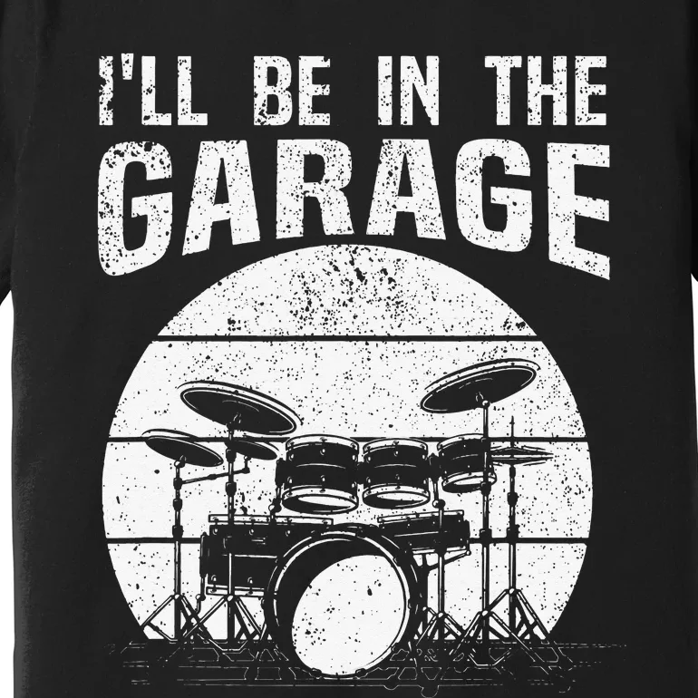 Funny Drummer I'll Be In The Garage Drum Set Drumming Lovers Premium T-Shirt