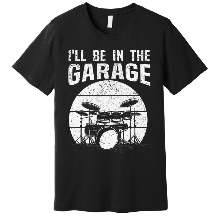 Funny Drummer I'll Be In The Garage Drum Set Drumming Lovers Premium T-Shirt