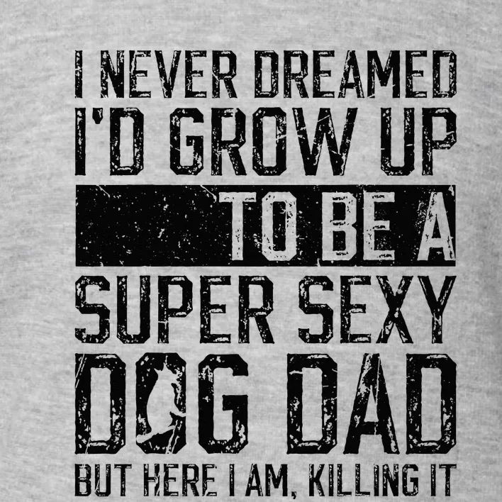 Father's Day I Never Dreamed I'd be a Super Sexy Dog Dad Toddler Sweatshirt