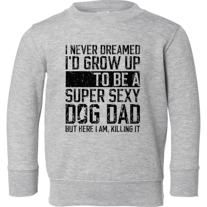 Father's Day I Never Dreamed I'd be a Super Sexy Dog Dad Toddler Sweatshirt