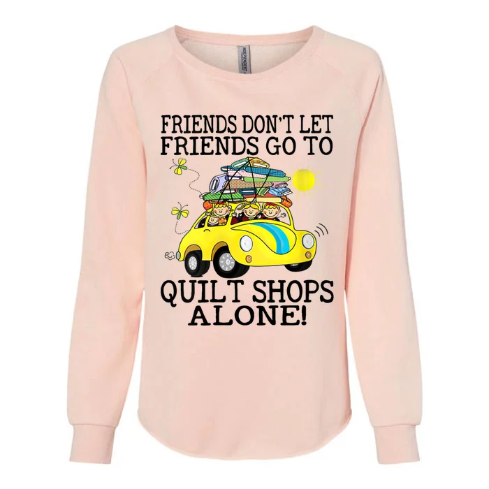 Friends Dont Let Friends Go To Quilt Shops Alone Womens California Wash Sweatshirt