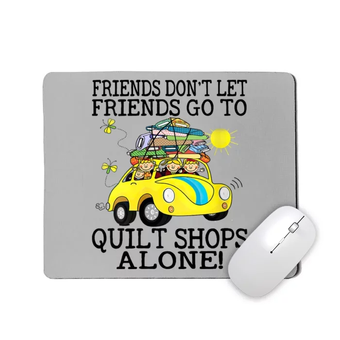 Friends Dont Let Friends Go To Quilt Shops Alone Mousepad