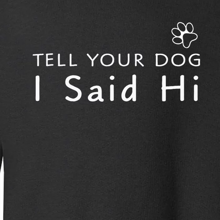 Funny Dog Lover Tell Your Dog I Said Hi! Toddler Sweatshirt