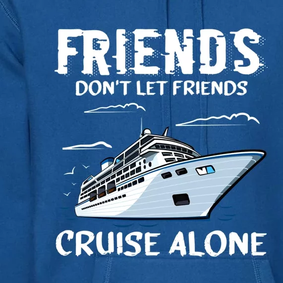 Friends Dont Let Friends Cruise Alone Fun Going On A Cruise Cool Gift Premium Hoodie